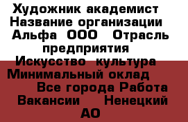 Художник-академист › Название организации ­ Альфа, ООО › Отрасль предприятия ­ Искусство, культура › Минимальный оклад ­ 30 000 - Все города Работа » Вакансии   . Ненецкий АО